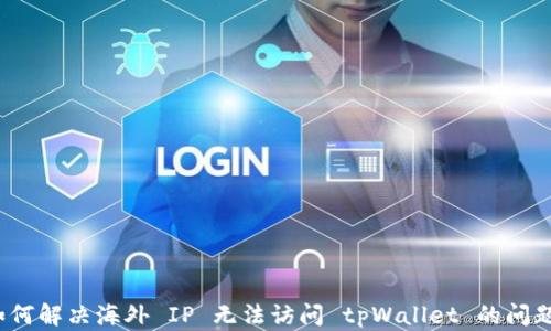 
如何解决海外 IP 无法访问 tpWallet 的问题？