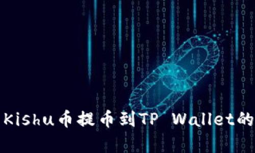 全面解析Kishu币提币到TP Wallet的详细教程