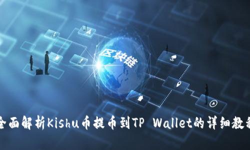 全面解析Kishu币提币到TP Wallet的详细教程