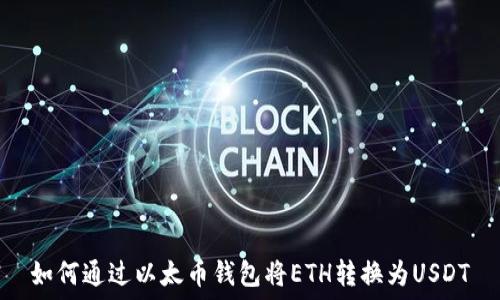   
如何通过以太币钱包将ETH转换为USDT